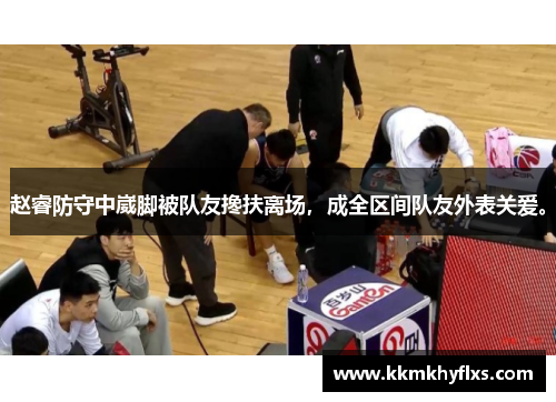 赵睿防守中崴脚被队友搀扶离场，成全区间队友外表关爱。